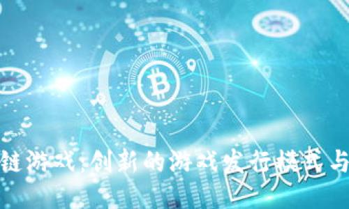 探索区块链游戏：创新的游戏发行模式与未来趋势